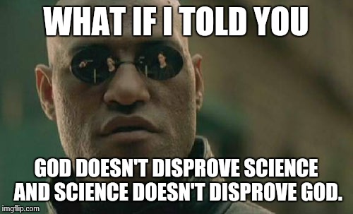 Matrix Morpheus | WHAT IF I TOLD YOU GOD DOESN'T DISPROVE SCIENCE AND SCIENCE DOESN'T DISPROVE GOD. | image tagged in memes,matrix morpheus | made w/ Imgflip meme maker
