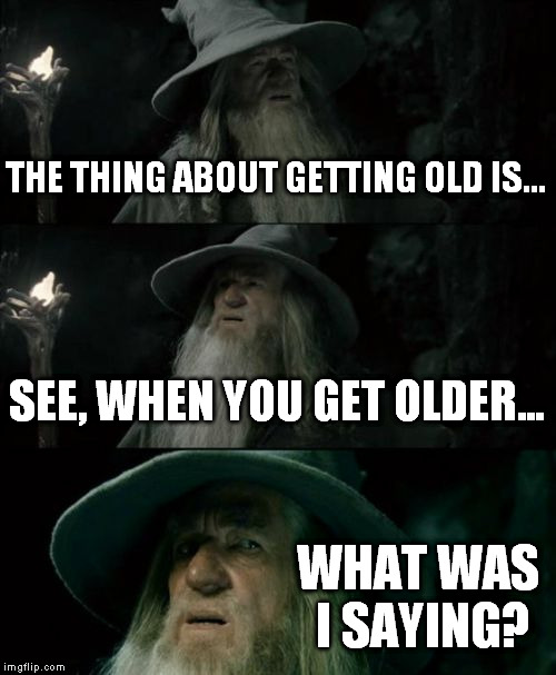 Confused Gandalf | THE THING ABOUT GETTING OLD IS... SEE, WHEN YOU GET OLDER... WHAT WAS I SAYING? | image tagged in memes,confused gandalf,gandalf you shall not pass,funny,lord of the rings | made w/ Imgflip meme maker