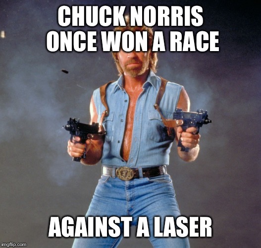 Chuck Norris Guns Meme | CHUCK NORRIS ONCE WON A RACE AGAINST A LASER | image tagged in chuck norris | made w/ Imgflip meme maker