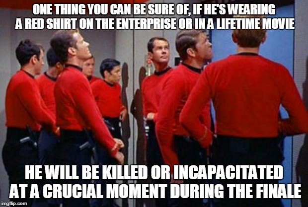 Star Trek Red Shirts | ONE THING YOU CAN BE SURE OF, IF HE'S WEARING A RED SHIRT ON THE ENTERPRISE OR IN A LIFETIME MOVIE HE WILL BE KILLED OR INCAPACITATED AT A C | image tagged in star trek red shirts | made w/ Imgflip meme maker