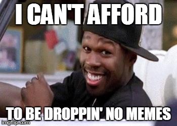 50 CENT DAMN HOMIE!! | I CAN'T AFFORD TO BE DROPPIN' NO MEMES | image tagged in 50 cent damn homie | made w/ Imgflip meme maker