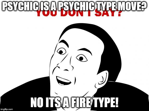 You Don't Say | PSYCHIC IS A PSYCHIC TYPE MOVE? NO ITS A FIRE TYPE! | image tagged in memes,you don't say | made w/ Imgflip meme maker