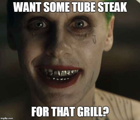 Leto Joker Teeth | WANT SOME TUBE STEAK FOR THAT GRILL? | image tagged in leto joker teeth | made w/ Imgflip meme maker
