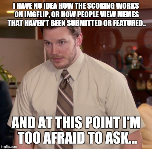 Afraid To Ask Andy | I HAVE NO IDEA HOW THE SCORING WORKS ON IMGFLIP, OR HOW PEOPLE VIEW MEMES THAT HAVEN'T BEEN SUBMITTED OR FEATURED.. AND AT THIS POINT I'M TO | image tagged in memes,afraid to ask andy | made w/ Imgflip meme maker