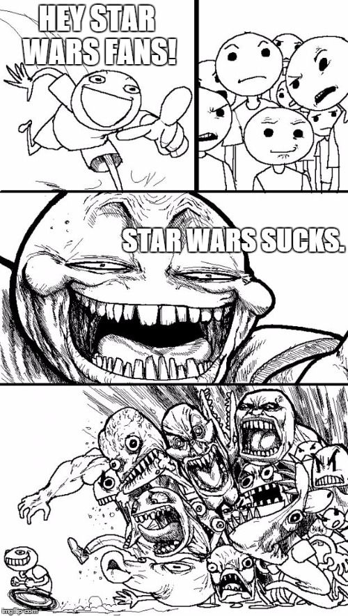 Hey Internet Meme | HEY STAR WARS FANS! STAR WARS SUCKS. | image tagged in memes,hey internet | made w/ Imgflip meme maker