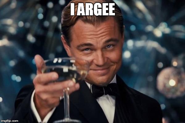 Leonardo Dicaprio Cheers Meme | I ARGEE | image tagged in memes,leonardo dicaprio cheers | made w/ Imgflip meme maker