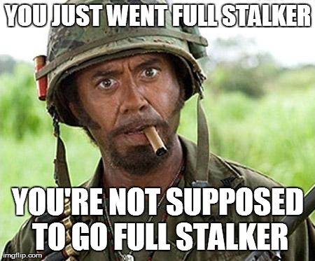 full retard | YOU JUST WENT FULL STALKER YOU'RE NOT SUPPOSED TO GO FULL STALKER | image tagged in full retard | made w/ Imgflip meme maker