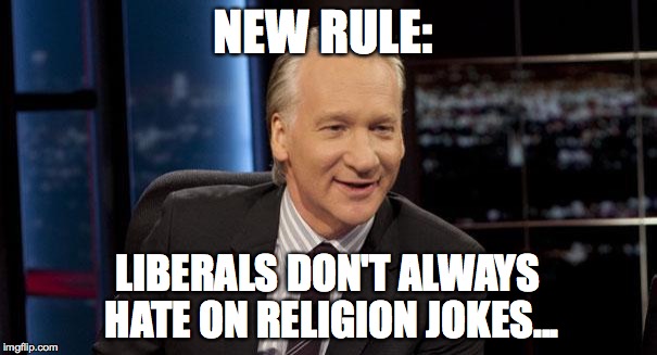 New Rules | NEW RULE: LIBERALS DON'T ALWAYS HATE ON RELIGION JOKES... | image tagged in new rules | made w/ Imgflip meme maker