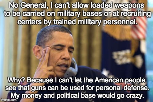 No I Can't Obama | No General, I can't allow loaded weapons to be carried on military bases or at recruiting centers by trained military personnel. Why? Becaus | image tagged in memes,no i cant obama | made w/ Imgflip meme maker