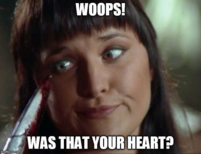 xena ooops | WOOPS! WAS THAT YOUR HEART? | image tagged in xena ooops,xena warrior princess,memes,funny memes,funny | made w/ Imgflip meme maker