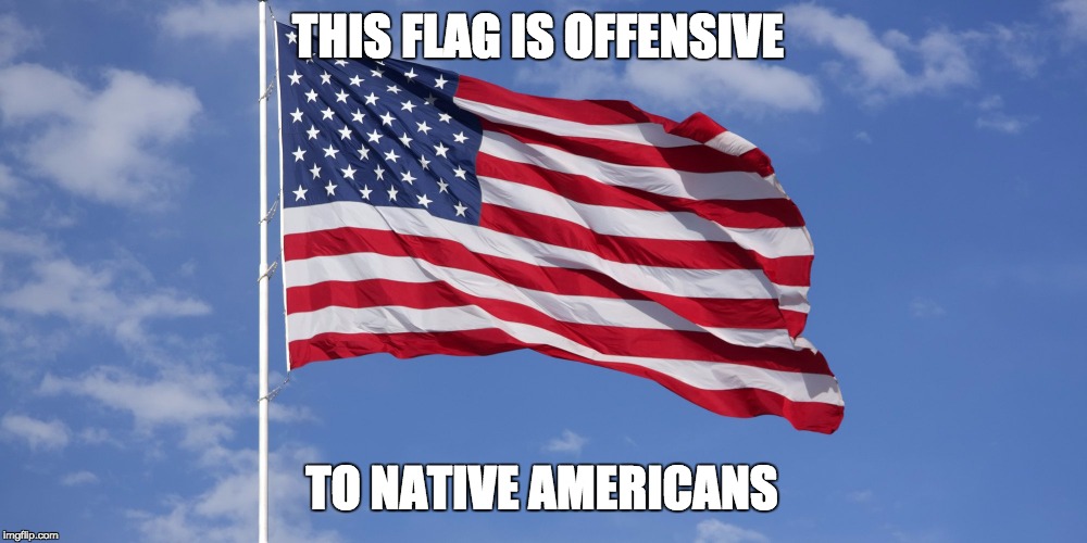 Offensive Flag | THIS FLAG IS OFFENSIVE TO NATIVE AMERICANS | image tagged in confederate flag,american flag,politically correct,'murica,native american | made w/ Imgflip meme maker