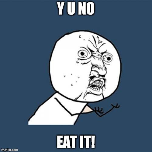 Y U NO EAT IT! | image tagged in memes,y u no | made w/ Imgflip meme maker