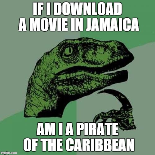 Philosoraptor | IF I DOWNLOAD A MOVIE IN JAMAICA AM I A PIRATE OF THE CARIBBEAN | image tagged in memes,philosoraptor | made w/ Imgflip meme maker