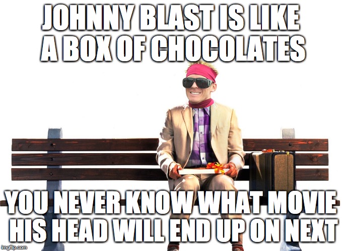 JOHNNY BLAST IS LIKE A BOX OF CHOCOLATES YOU NEVER KNOW WHAT MOVIE HIS HEAD WILL END UP ON NEXT | made w/ Imgflip meme maker