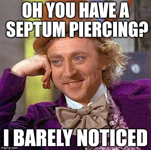 Creepy Condescending Wonka Meme | OH YOU HAVE A SEPTUM PIERCING? I BARELY NOTICED | image tagged in memes,creepy condescending wonka | made w/ Imgflip meme maker