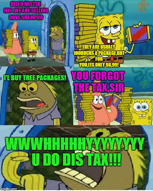 EVERYBODY HATES TAXLAND | HELLO MISTER JEFF ,WE ARE SELLING DOVE SHAMPOO THEY ARE USUALY 100BUCKS A PACKAGE,BUT FOR YOU,ITS ONLY 98,99! I'L BUY TREE PACKAGES! YOU FOR | image tagged in memes,chocolate spongebob,dove | made w/ Imgflip meme maker