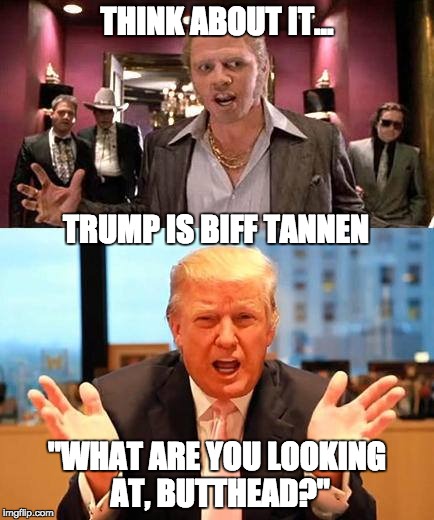 Tannen 2016 | THINK ABOUT IT... "WHAT ARE YOU LOOKING AT, BUTTHEAD?" TRUMP IS BIFF TANNEN | image tagged in donald trump,trump,president,election 2016,back to the future | made w/ Imgflip meme maker