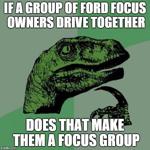 Philosoraptor Meme | IF A GROUP OF FORD FOCUS OWNERS DRIVE TOGETHER DOES THAT MAKE THEM A FOCUS GROUP | image tagged in memes,philosoraptor | made w/ Imgflip meme maker