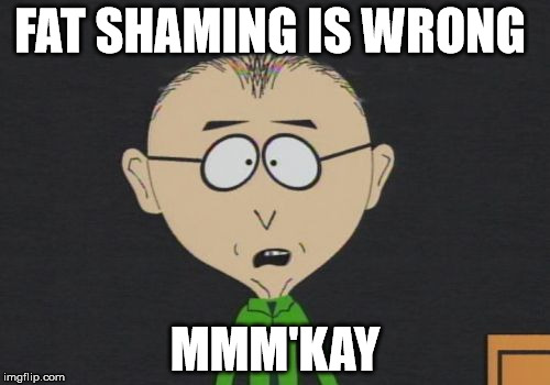 Mr Mackey | FAT SHAMING IS WRONG MMM'KAY | image tagged in memes,mr mackey | made w/ Imgflip meme maker