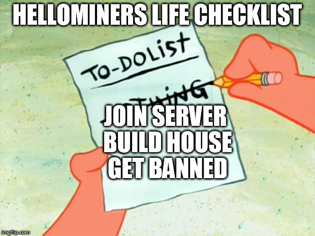 Patrick Star To Do List | HELLOMINERS LIFE CHECKLIST JOIN SERVER BUILD HOUSE GET BANNED | image tagged in patrick star to do list | made w/ Imgflip meme maker