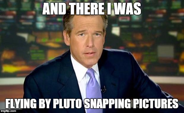 Brian Williams Was There | AND THERE I WAS FLYING BY PLUTO SNAPPING PICTURES | image tagged in memes,brian williams was there | made w/ Imgflip meme maker