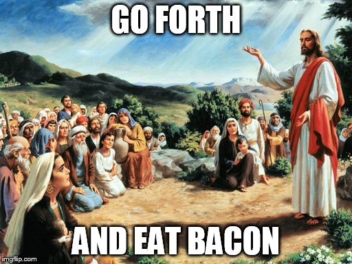 bacon | GO FORTH AND EAT BACON | image tagged in jesus said,bacon | made w/ Imgflip meme maker