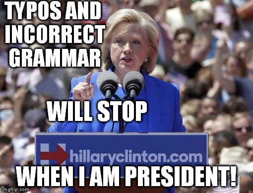 Trump's poll numbers are forcing Hillary to start her campaign promises early! | TYPOS AND INCORRECT GRAMMAR WHEN I AM PRESIDENT! WILL STOP | image tagged in hillary | made w/ Imgflip meme maker