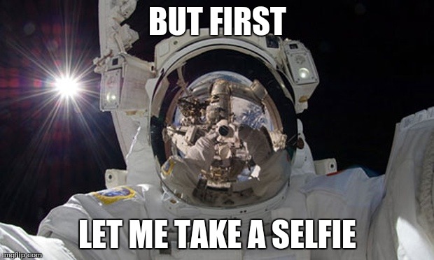 So there I was, about ready to land on the moon like my grandpa... but I couldn't resist. | BUT FIRST LET ME TAKE A SELFIE | image tagged in astronomy,moon,astronaut,selfie | made w/ Imgflip meme maker