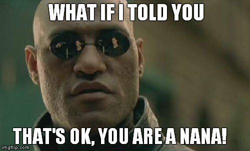 Matrix Morpheus Meme | WHAT IF I TOLD YOU THAT'S OK, YOU ARE A NANA! | image tagged in memes,matrix morpheus | made w/ Imgflip meme maker