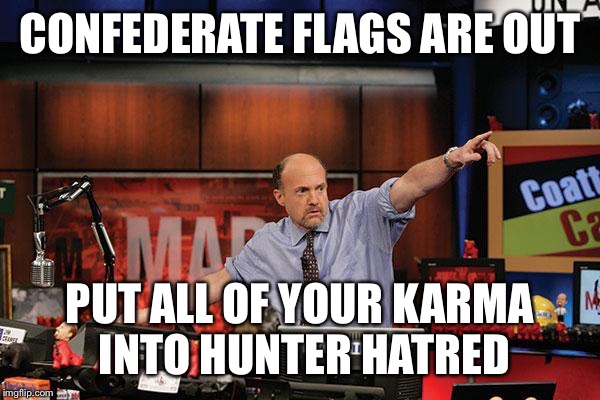 Mad Money Jim Cramer | CONFEDERATE FLAGS ARE OUT PUT ALL OF YOUR KARMA INTO HUNTER HATRED | image tagged in memes,mad money jim cramer,AdviceAnimals | made w/ Imgflip meme maker