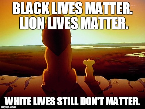 Dental Hygiene matters! | BLACK LIVES MATTER. LION LIVES MATTER. WHITE LIVES STILL DON'T MATTER. | image tagged in memes,lion king,black lives matter,all lives matter | made w/ Imgflip meme maker