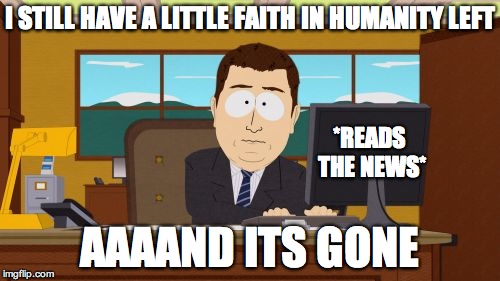 Aaaaand Its Gone Meme | I STILL HAVE A LITTLE FAITH IN HUMANITY LEFT AAAAND ITS GONE *READS THE NEWS* | image tagged in memes,aaaaand its gone | made w/ Imgflip meme maker