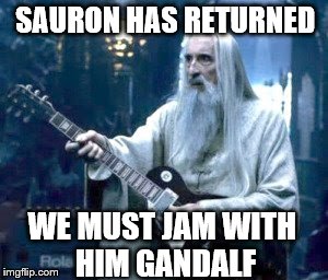 saruman guitar | SAURON HAS RETURNED WE MUST JAM WITH HIM GANDALF | image tagged in saruman guitar | made w/ Imgflip meme maker
