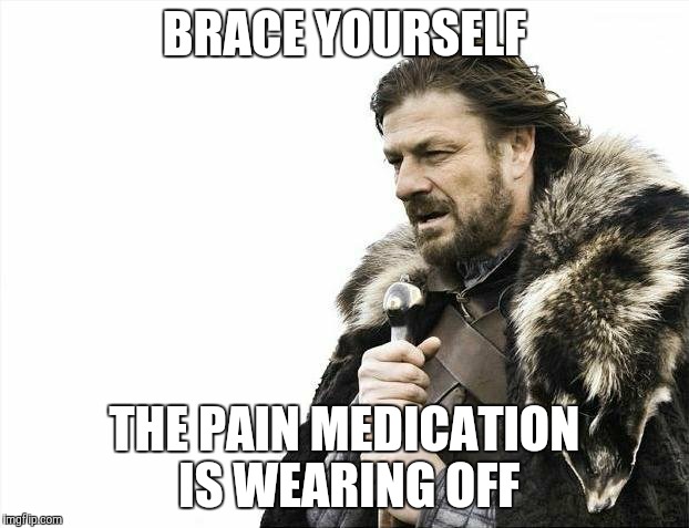 Nurse! | BRACE YOURSELF THE PAIN MEDICATION IS WEARING OFF | image tagged in memes,brace yourselves x is coming | made w/ Imgflip meme maker