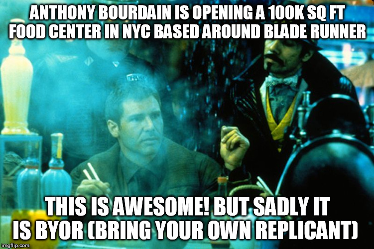ANTHONY BOURDAIN IS OPENING A 100K SQ FT FOOD CENTER IN NYC BASED AROUND BLADE RUNNER THIS IS AWESOME! BUT SADLY IT IS BYOR (BRING YOUR OWN  | image tagged in blade runner | made w/ Imgflip meme maker