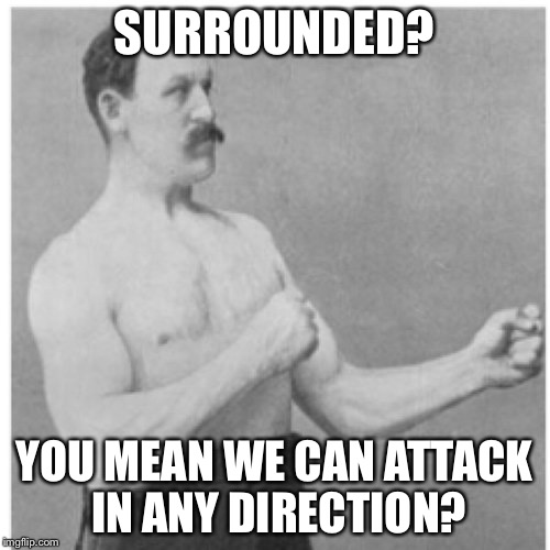 Overly Manly Man | SURROUNDED? YOU MEAN WE CAN ATTACK IN ANY DIRECTION? | image tagged in memes,overly manly man,first world problems,badass spongebob and patrick | made w/ Imgflip meme maker