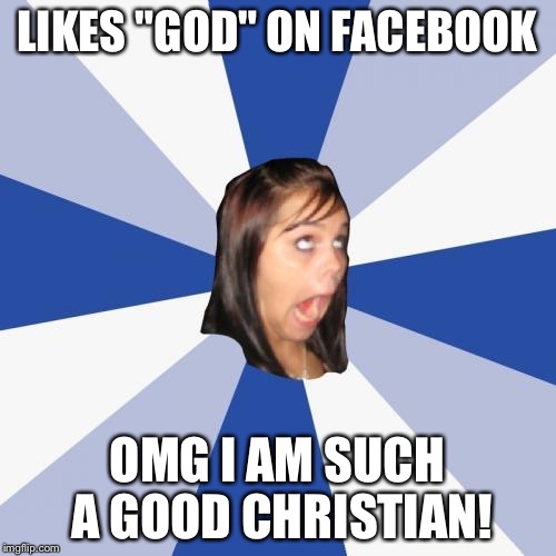 Annoying Facebook Girl Meme | LIKES "GOD" ON FACEBOOK OMG I AM SUCH A GOOD CHRISTIAN! | image tagged in memes,annoying facebook girl,god,jesusfacepalm,stupid people | made w/ Imgflip meme maker
