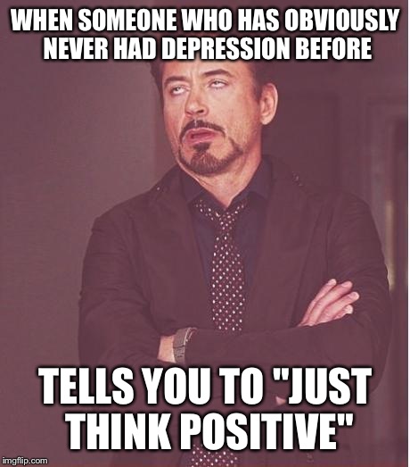 As much as I wish it was, it's not that simple. | WHEN SOMEONE WHO HAS OBVIOUSLY NEVER HAD DEPRESSION BEFORE TELLS YOU TO "JUST THINK POSITIVE" | image tagged in memes,face you make robert downey jr,depression,inspirational quote | made w/ Imgflip meme maker