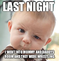 Skeptical Baby Meme | LAST NIGHT I WENT INTO MOMMY AND DADDYS ROOM AND THEY WERE WRESTLING. | image tagged in memes,skeptical baby | made w/ Imgflip meme maker