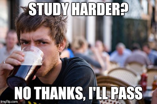 Lazy College Senior | STUDY HARDER? NO THANKS, I'LL PASS | image tagged in memes,lazy college senior | made w/ Imgflip meme maker