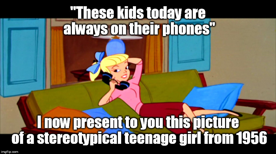 Things Never Change | "These kids today are always on their phones" I now present to you this picture of a stereotypical teenage girl from 1956 | image tagged in cell phone,iphone,teenagers,stereotype,tom and jerry,history | made w/ Imgflip meme maker