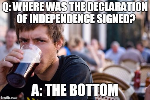 Lazy College Senior | Q: WHERE WAS THE DECLARATION OF INDEPENDENCE SIGNED? A: THE BOTTOM | image tagged in memes,lazy college senior | made w/ Imgflip meme maker