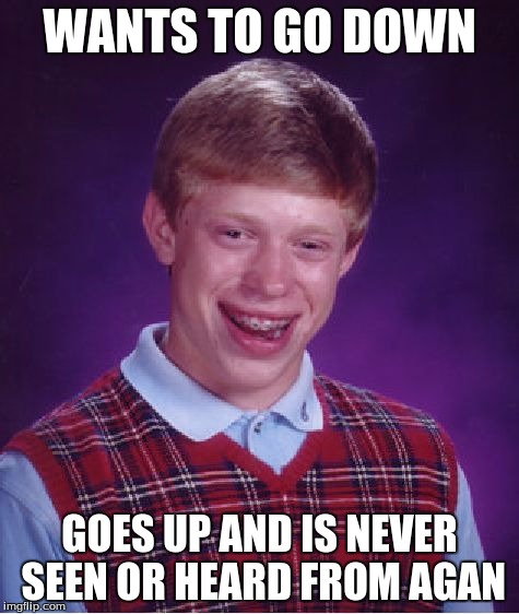Bad Luck Brian Meme | WANTS TO GO DOWN GOES UP AND IS NEVER SEEN OR HEARD FROM AGAN | image tagged in memes,bad luck brian | made w/ Imgflip meme maker