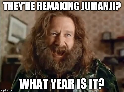 What Year Is It | THEY'RE REMAKING JUMANJI? WHAT YEAR IS IT? | image tagged in memes,what year is it | made w/ Imgflip meme maker