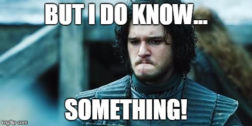 Jon Snow Know Nothing | BUT I DO KNOW... SOMETHING! | image tagged in jon snow know nothing | made w/ Imgflip meme maker