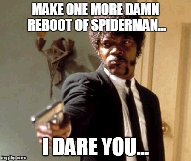 Say That Again I Dare You Meme | MAKE ONE MORE DAMN REBOOT OF SPIDERMAN... I DARE YOU... | image tagged in memes,say that again i dare you | made w/ Imgflip meme maker