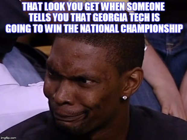 Ga Tech | THAT LOOK YOU GET WHEN SOMEONE TELLS YOU THAT GEORGIA TECH IS GOING TO WIN THE NATIONAL CHAMPIONSHIP | image tagged in college football | made w/ Imgflip meme maker