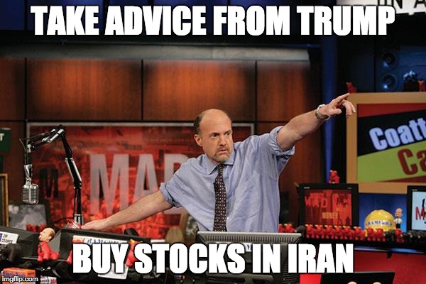 Mad Money Jim Cramer | TAKE ADVICE FROM TRUMP BUY STOCKS IN IRAN | image tagged in memes,mad money jim cramer | made w/ Imgflip meme maker