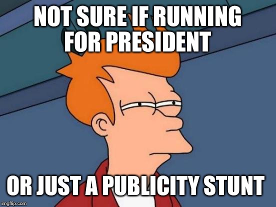 Watching Donald Trump be like | NOT SURE IF RUNNING FOR PRESIDENT OR JUST A PUBLICITY STUNT | image tagged in memes,futurama fry,donald trump | made w/ Imgflip meme maker