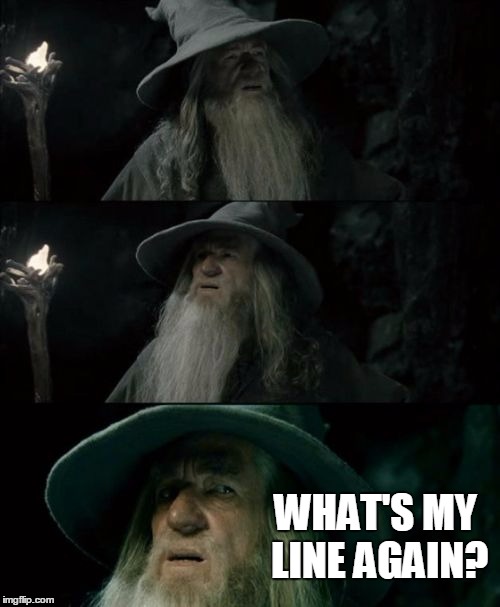 Confused Gandalf Meme | WHAT'S MY LINE AGAIN? | image tagged in memes,confused gandalf | made w/ Imgflip meme maker